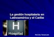 La gestión hospitalaria en Latinoamérica y el Caribe Prof. Dra. Teresa León