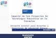 Guanajuato EDUCADO Impacto de los Proyectos de Tecnología Educativa en la Escuelas Encuesta estatal para docentes y directivos de educación básica Noviembre