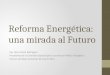 Reforma Energética: una mirada al Futuro Ing. Jesús Santa Rodríguez Presidente de la Comisión Especial para una Nueva Política Energética Cámara de Representantes