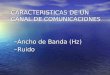–Ancho de Banda (Hz) –Ruido CARACTERISTICAS DE UN CANAL DE COMUNICACIONES