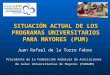 SITUACIÓN ACTUAL DE LOS PROGRAMAS UNIVERSITARIOS PARA MAYORES (PUM) Juan Rafael de la Torre Fabre Presidente de la Federación Andaluza de Asociaciones