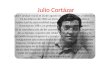 Julio Cortázar Julio Cortázar nació el 26 de agosto de 1914 en Ixelles y falleció el 12 de febrero de 1984 en París. Fue escritor, traductor e intelectual