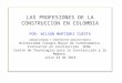 LAS PROFESIONES DE LA CONSTRUCCION EN COLOMBIA POR: WILSON MARTINEZ CUESTA ADMINISTRADOR Y CONSTRUCTOR ARQUITECTONICO Universidad Colegio Mayor de Cundinamarca