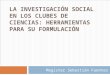 LA INVESTIGACIÓN SOCIAL EN LOS CLUBES DE CIENCIAS: HERRAMIENTAS PARA SU FORMULACIÓN Magister Sebastián Fuentes