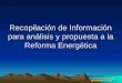 1 Recopilación de Información para análisis y propuesta a la Reforma Energética Ing. Javier González Lara jglezl@yahoo.com.mx