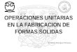 OPERACIONES UNITARIAS EN LA FABRICACION DE FORMAS SOLIDAS IQ. Arturo Rodríguez Peñaloza