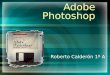 Adobe Photoshop Roberto Calderón 1º A. Índice ¿Qué es? ¿Quiénes y cuándo lo crearon? Para qué y quién lo utiliza Historia de cómo se creó Formatos de
