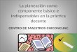La planeación como componente básico e indispensables en la práctica docente CENTRO DE MAESTROS CHICONCUAC