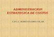 ADMINISTRACION ESTRATEGICA DE COSTOS ADMINISTRACION ESTRATEGICA DE COSTOS C.P.C.C. RUBEN FLORES VILAR