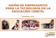 UNIÓN DE EMPRESARIOS PARA LA TECNOLOGÍA EN LA EDUCACIÓN (UNETE) Noviembre 2010