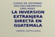 LA INVERSION EXTRANJERA DIRECTA EN GUATEMALA CURSO DE SISTEMAS SOCIOECONOMICOS UMG-MAEE GABRIEL CASTELLANOS