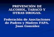 PREVENCIÓN DE ALCOHOL, TABACO Y OTRAS DROGAS. Federación de Asociaciones de Padres y Madres FAPA. Juan González