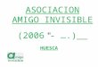 ASOCIACION AMIGO INVISIBLE (2006 - ….) HUESCA. Quienes somos y qué queremos Somos un grupo de amigos de Huesca, unidos por el deseo de ayudar a quien