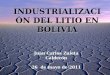 INDUSTRIALIZACIÓN DEL LITIO EN BOLIVIA Juan Carlos Zuleta Calderón 26 de mayo de 2011