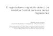 El regionalismo migratorio abierto de América Central en la era de las migraciones Abelardo Morales Gamboa Coordinador Académico e Investigador de FLACSO-Costa