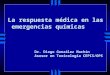 La respuesta médica en las emergencias químicas Dr. Diego González Machín Asesor en Toxicología CEPIS/OPS