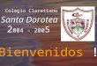 Colegio Claretiano Santa Dorotea 2 004 - 200 5 Bienvenidos !