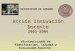 Acción Innovación Docente 2003-2004 Vicerrectorado de Planificación, Calidad y Evaluación Docente UNIVERSIDAD DE GRANADA