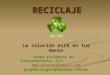 RECICLAJE La solución está en tus manos Grupo Ecológico de PuertoVallarta, A.C.  grupoecologicopv@yahoo.com.mx
