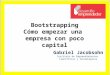 Bootstrapping Cómo empezar una empresa con poco capital Gabriel Jacobsohn Instituto de Emprendimientos Científicos y Tecnológicos