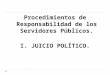 Procedimientos de Responsabilidad de los Servidores Públicos. I. JUICIO POLÍTICO