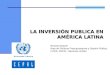 LA INVERSIÓN PUBLICA EN AMÉRICA LATINA Ricardo Martner Área de Políticas Presupuestarias y Gestión Pública, ILPES, CEPAL, Naciones Unidas