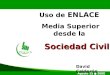 Uso de ENLACE Media Superior desde la Sociedad Civil Agosto 15 2008 David Calderón