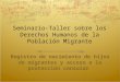 Seminario-Taller sobre los Derechos Humanos de la Población Migrante Registro de nacimiento de hijos de migrantes y acceso a la protección consular