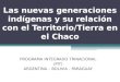 Las nuevas generaciones indígenas y su relación con el Territorio/Tierra en el Chaco PROGRAMA INTEGRADO TRINACIONAL (PIT) ARGENTINA – BOLIVIA - PARAGUAY