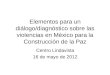 Elementos para un diálogo/diagnóstico sobre las violencias en México para la Construcción de la Paz Centro Lindavista 16 de mayo de 2012