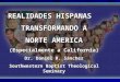 REALIDADES HISPANAS TRANSFORMANDO A NORTE AMERICA (Especialmente a California) Dr. Daniel R. Sánchez Southwestern Baptist Theological Seminary