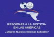 REFORMAS A LA JUSTICIA EN LAS AMÉRICAS ¿Mejoran Nuestros Sistemas Judiciales?