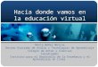Hacia donde vamos en la educación virtual Mario Núñez Molina Decano Asociado de Avalúo y Tecnologías de Aprendizaje Colegio de Artes y Ciencias Coordinador