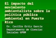 El impacto del movimiento ambientalista sobre la política pública ambiental en Puerto Rico Dr. Cecilio Ortiz García Departamento de Ciencias Sociales UPRM