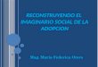 RECONSTRUYENDO EL IMAGINARIO SOCIAL DE LA ADOPCION Mag. Maria Federica Otero