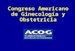 Congreso Americano de Ginecología y Obstetricia Visión general sobre ser Junior Fellow del ACOG: Como trabaja para tí el ACOG Creado por el Consejo Consultivo