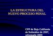 LA ESTRUCTURA DEL NUEVO PROCESO PENAL CPP de Baja California de Setiembre de 2007, reformado 2009