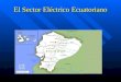 El Sector Eléctrico Ecuatoriano. Etapas del desarrollo del Sector Eléctrico Etapas del desarrollo del Sector Eléctrico 1.1961-1999: INECEL (Instituto