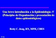 BC Jung Una breve introducción a la Epidemiología -V (Principios de Organización y presentación de datos epidemiológicos) Betty C. Jung, RN, MPH, CHES