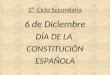 2º Ciclo Secundaria 6 de Diciembre DÍA DE LA CONSTITUCIÓN ESPAÑOLA
