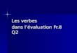 Les verbes dans l’évaluation Fr.8 Q2. Qu’est-ce que ça veut dire en français? Qu’est-ce que ça veut dire en français? Write down the following infinitives