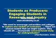 Students as Producers: Engaging Students in Research and Inquiry Mick Healey  “We need to encourage universities and colleges to explore