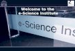 Welcome to the e-Science Institute. Slide 2 The UK’s Meeting Place for e-Science Edinburgh