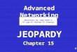 Advanced Networking Chapter 15 JEOPARDY Questions by Judy Kehr’s 3 rd and 6 th Period IT Classes