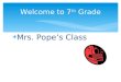 Mrs. Pope’s Class Welcome to 7 th Grade.  Objective: To give you an authentic education and prepare you for 8 th grade.  Goal: To help you become