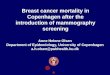 Breast cancer mortality in Copenhagen after the introduction of mammography screening Anne Helene Olsen Department of Epidemiology, University of Copenhagen