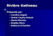 Rivière Gatineau Présenté par: –Caroline Gagné –Daniel Cayley-Daoust –Muriel Merette –Brigitte Morin –Rebecca DOnofrio