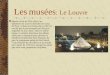 Les musées : Le Louvre Depuis la fin du XIIe siècle, les bâtiments du Louvre dominent le coeur de Paris ; situés aux limites de la ville, ils ont été