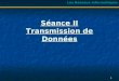 Les Réseaux Informatiques Séance II Transmission de Données 1