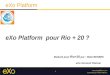1 eXo Platform eXo Platform pour Rio + 20 ? Elaboré pour Rio+20 par : Wafa BESBES eXo Account Planner